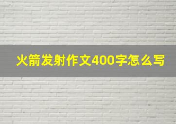 火箭发射作文400字怎么写