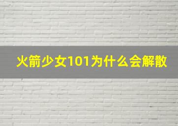 火箭少女101为什么会解散