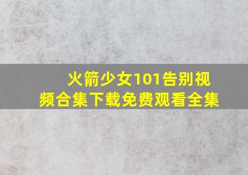 火箭少女101告别视频合集下载免费观看全集