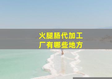 火腿肠代加工厂有哪些地方