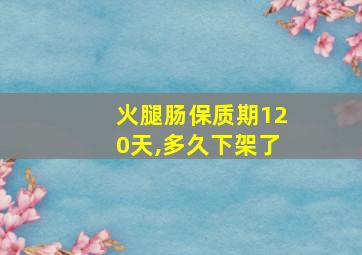 火腿肠保质期120天,多久下架了