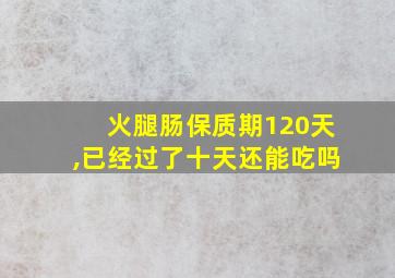 火腿肠保质期120天,已经过了十天还能吃吗