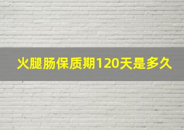 火腿肠保质期120天是多久