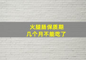 火腿肠保质期几个月不能吃了