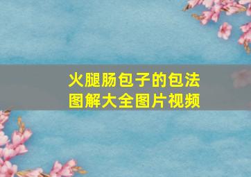 火腿肠包子的包法图解大全图片视频