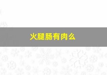 火腿肠有肉么