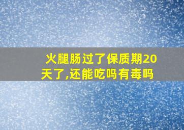 火腿肠过了保质期20天了,还能吃吗有毒吗