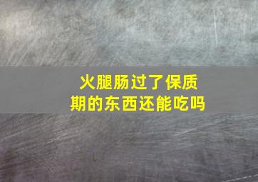 火腿肠过了保质期的东西还能吃吗