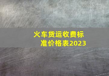 火车货运收费标准价格表2023