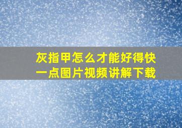 灰指甲怎么才能好得快一点图片视频讲解下载