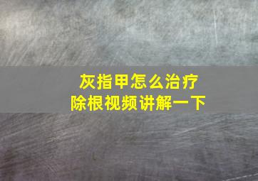 灰指甲怎么治疗除根视频讲解一下