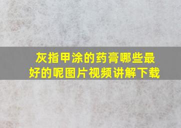 灰指甲涂的药膏哪些最好的呢图片视频讲解下载