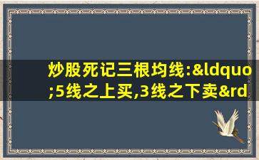 炒股死记三根均线:“5线之上买,3线之下卖”