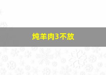 炖羊肉3不放