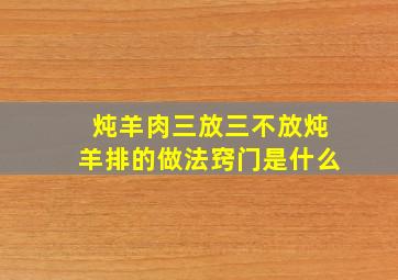 炖羊肉三放三不放炖羊排的做法窍门是什么