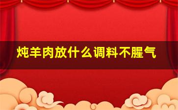 炖羊肉放什么调料不腥气