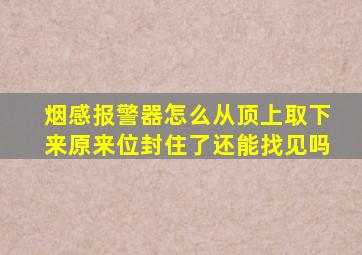 烟感报警器怎么从顶上取下来原来位封住了还能找见吗