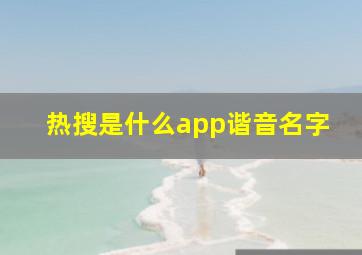 热搜是什么app谐音名字