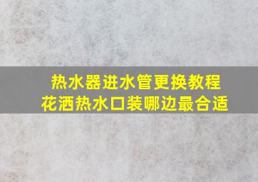 热水器进水管更换教程花洒热水口装哪边最合适