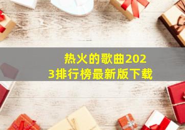 热火的歌曲2023排行榜最新版下载