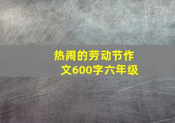 热闹的劳动节作文600字六年级