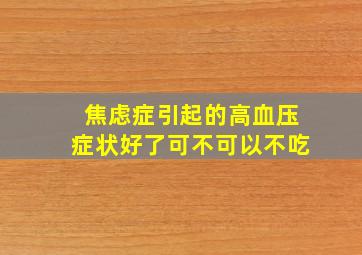 焦虑症引起的高血压症状好了可不可以不吃