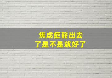 焦虑症豁出去了是不是就好了