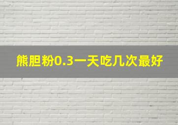 熊胆粉0.3一天吃几次最好