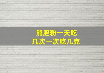 熊胆粉一天吃几次一次吃几克