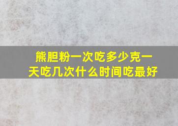 熊胆粉一次吃多少克一天吃几次什么时间吃最好