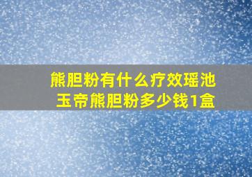 熊胆粉有什么疗效瑶池玉帝熊胆粉多少钱1盒