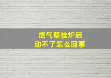 燃气壁挂炉启动不了怎么回事