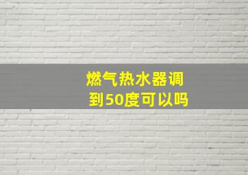 燃气热水器调到50度可以吗