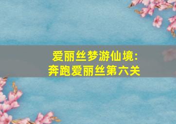 爱丽丝梦游仙境:奔跑爱丽丝第六关