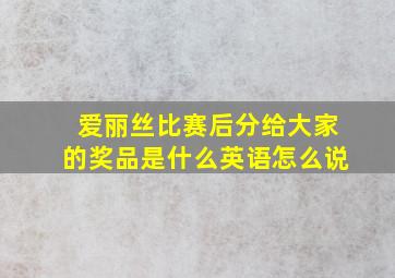 爱丽丝比赛后分给大家的奖品是什么英语怎么说