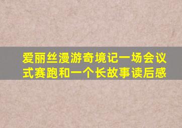 爱丽丝漫游奇境记一场会议式赛跑和一个长故事读后感