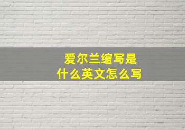 爱尔兰缩写是什么英文怎么写