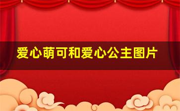 爱心萌可和爱心公主图片