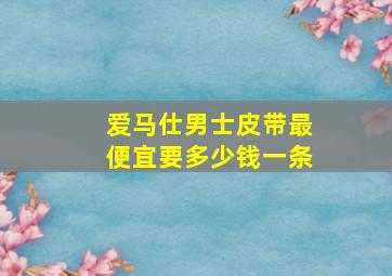 爱马仕男士皮带最便宜要多少钱一条