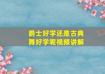 爵士好学还是古典舞好学呢视频讲解