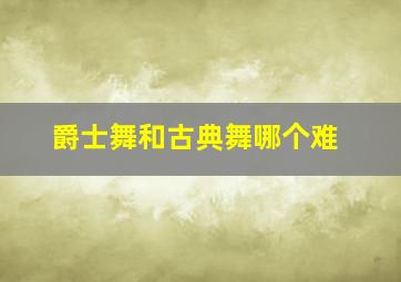 爵士舞和古典舞哪个难