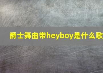 爵士舞曲带heyboy是什么歌