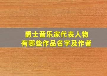 爵士音乐家代表人物有哪些作品名字及作者