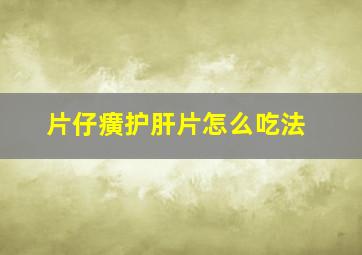 片仔癀护肝片怎么吃法