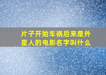 片子开始车祸后来是外星人的电影名字叫什么