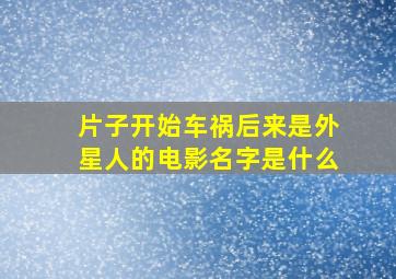 片子开始车祸后来是外星人的电影名字是什么