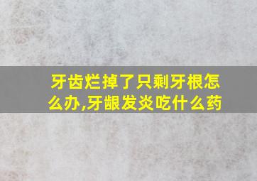 牙齿烂掉了只剩牙根怎么办,牙龈发炎吃什么药