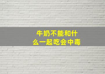 牛奶不能和什么一起吃会中毒