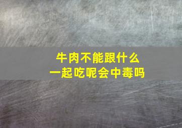 牛肉不能跟什么一起吃呢会中毒吗