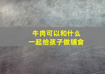 牛肉可以和什么一起给孩子做辅食